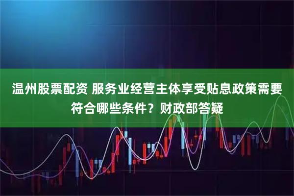 温州股票配资 服务业经营主体享受贴息政策需要符合哪些条件？财政部答疑