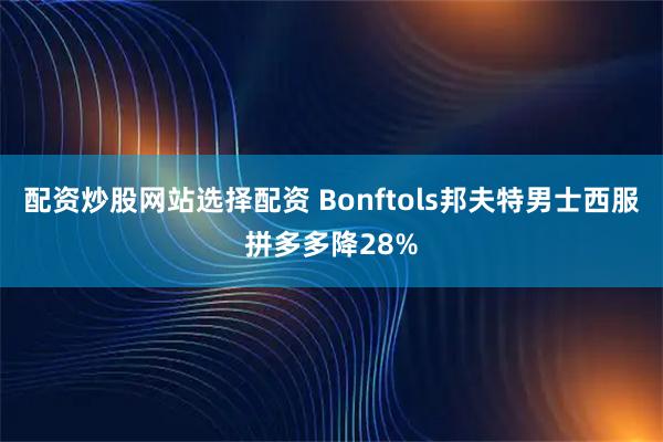配资炒股网站选择配资 Bonftols邦夫特男士西服拼多多降28%