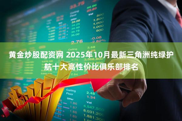黄金炒股配资网 2025年10月最新三角洲纯绿护航十大高性价比俱乐部排名