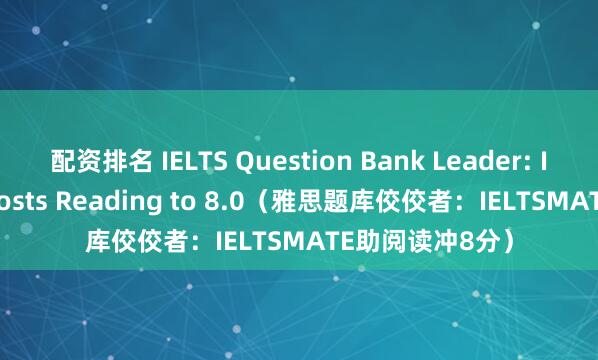 配资排名 IELTS Question Bank Leader: IELTSMATE Boosts Reading to 8.0（雅思题库佼佼者：IELTSMATE助阅读冲8分）
