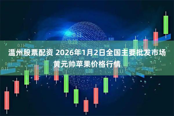 温州股票配资 2026年1月2日全国主要批发市场黄元帅苹果价格行情